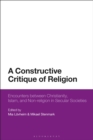 A Constructive Critique of Religion : Encounters Between Christianity, Islam, and Non-Religion in Secular Societies - eBook