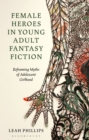 Female Heroes in Young Adult Fantasy Fiction : Reframing Myths of Adolescent Girlhood - eBook