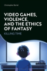 Video Games, Violence, and the Ethics of Fantasy : Killing Time - eBook