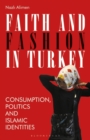 Faith and Fashion in Turkey : Consumption, Politics and Islamic Identities - Book