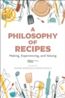 A Philosophy of Recipes : Making, Experiencing, and Valuing - Book