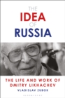 The Idea of Russia : The Life and Work of Dmitry Likhachev - Book