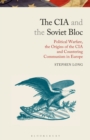 The CIA and the Soviet Bloc : Political Warfare, the Origins of the CIA and Countering Communism in Europe - Book