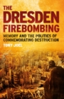 The Dresden Firebombing : Memory and the Politics of Commemorating Destruction - Book