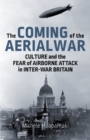 The Coming of the Aerial War : Culture and the Fear of Airborne Attack in Inter-War Britain - Book