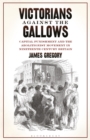 Victorians Against the Gallows : Capital Punishment and the Abolitionist Movement in Nineteenth Century Britain - Book