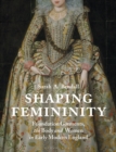 Shaping Femininity : Foundation Garments, the Body and Women in Early Modern England - eBook
