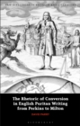 The Rhetoric of Conversion in English Puritan Writing from Perkins to Milton - Book