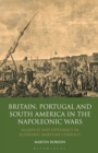 Britain, Portugal and South America in the Napoleonic Wars : Alliances and Diplomacy in Economic Maritime Conflict - Book