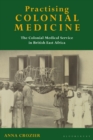 Practising Colonial Medicine : The Colonial Medical Service in British East Africa - Book