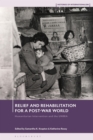 Relief and Rehabilitation for a Post-war World : Humanitarian Intervention and the UNRRA - Book