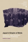 Japan's Empire of Birds : Aristocrats, Anglo-Americans, and Transwar Ornithology - Book