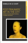 Post-Traumatic Art in the City : Between War and Cultural Memory in Sarajevo and Beirut - Book