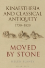 Kinaesthesia and Classical Antiquity 1750-1820 : Moved by Stone - Book