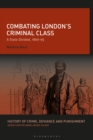 Combating London’s Criminal Class : A State Divided, 1869-95 - Book