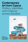 Contemporary Art from Cyprus : Politics, Identities, and Cultures across Borders - Book