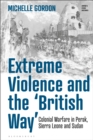 Extreme Violence and the ‘British Way’ : Colonial Warfare in Perak, Sierra Leone and Sudan - Book