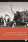 Street Football, Gender and Muslim Youth in the Netherlands : Girls Who Kick Back - Book