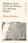 Rebellious Cooks and Recipe Writing in Communist Bulgaria - Book