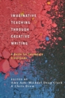 Imaginative Teaching through Creative Writing : A Guide for Secondary Classrooms - Book