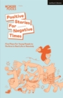 Positive Stories For Negative Times : Five Plays For Young People to Perform in Real Life or Remotely - Book