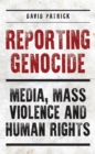 Reporting Genocide : Media, Mass Violence and Human Rights - Book