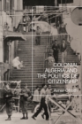 Colonial Algeria and the Politics of Citizenship - Book