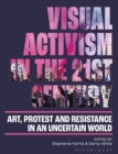Visual Activism in the 21st Century : Art, Protest and Resistance in an Uncertain World - Book