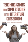 Teaching Games and Game Studies in the Literature Classroom - Book