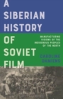 A Siberian History of Soviet Film : Manufacturing Visions of the Indigenous Peoples of the North - Book