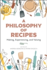 A Philosophy of Recipes : Making, Experiencing, and Valuing - Book