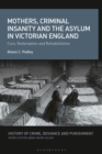 Mothers, Criminal Insanity and the Asylum in Victorian England : Cure, Redemption and Rehabilitation - Book