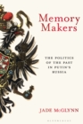 Memory Makers : The Politics of the Past in Putin's Russia - eBook