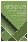 A Social Cognition Perspective of the Psychology of Religion : “Why God Thinks Like You" - Book