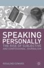 Speaking Personally : The Rise of Subjective and Confessional Journalism - eBook