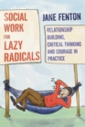 Social Work for Lazy Radicals : Relationship Building, Critical Thinking and Courage in Practice - eBook