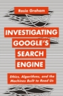 Investigating Google s Search Engine : Ethics, Algorithms, and the Machines Built to Read Us - eBook