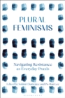 Plural Feminisms : Navigating Resistance as Everyday Praxis - eBook