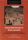 Neanderthals in the Levant : Behavioural Organization and the Beginnings of Human Modernity - Book