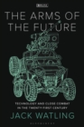 The Arms of the Future : Technology and Close Combat in the Twenty-First Century - Book