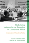 Globalizing Independence Struggles of Lusophone Africa : Anticolonial and Postcolonial Politics - Book