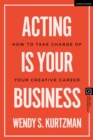 Acting is Your Business : How to Take Charge of Your Creative Career - eBook