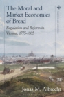 The Moral and Market Economies of Bread : Regulation and Reform in Vienna, 1775-1885 - Book
