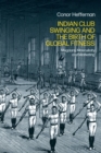 Indian Club Swinging and the Birth of Global Fitness : Mugdars, Masculinity and Marketing - Book