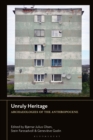 Unruly Heritage : Archaeologies of the Anthropocene - Book