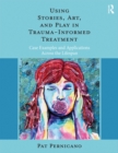 Using Stories, Art, and Play in Trauma-Informed Treatment : Case Examples and Applications Across the Lifespan - eBook