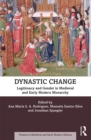 Dynastic Change : Legitimacy and Gender in Medieval and Early Modern Monarchy - eBook
