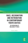 Race, Recognition and Retribution in Contemporary Youth Justice : The Intractability Malleability Thesis - eBook