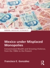 Mexico under Misplaced Monopolies : Concentrated Wealth and Growing Violence, from the 1980s to the Present - eBook