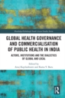 Global Health Governance and Commercialisation of Public Health in India : Actors, Institutions and the Dialectics of Global and Local - eBook